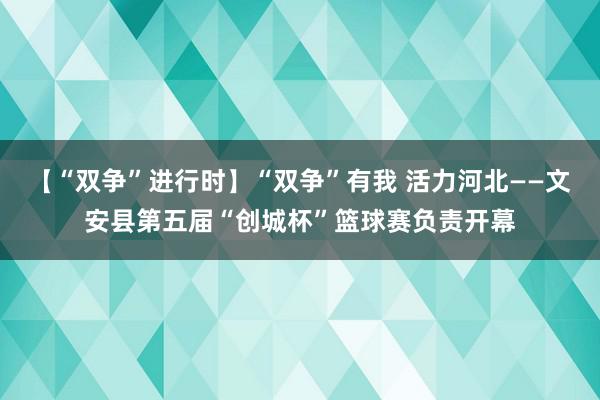 【“双争”进行时】“双争”有我 活力河北——文安县第五届“创城杯”篮球赛负责开幕