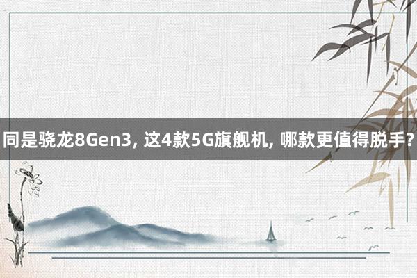 同是骁龙8Gen3, 这4款5G旗舰机, 哪款更值得脱手?