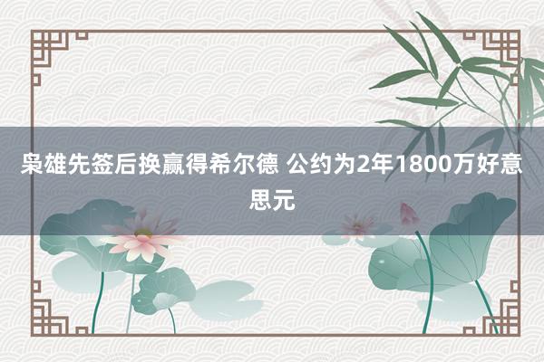 枭雄先签后换赢得希尔德 公约为2年1800万好意思元