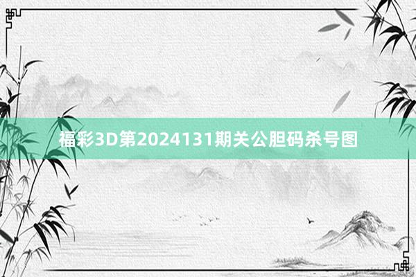 福彩3D第2024131期关公胆码杀号图