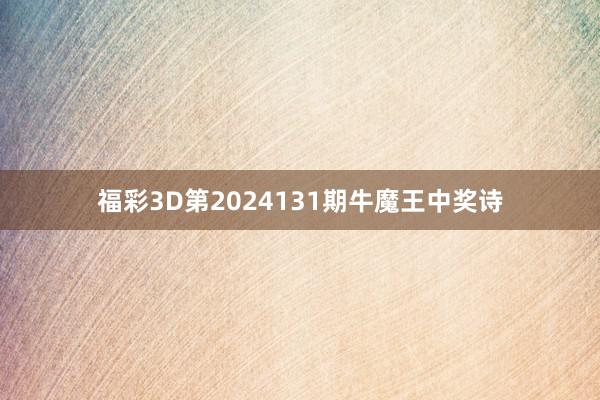 福彩3D第2024131期牛魔王中奖诗