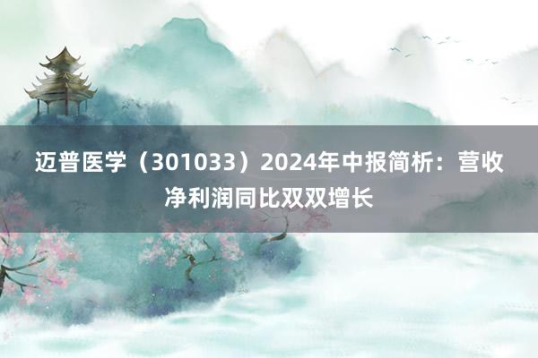 迈普医学（301033）2024年中报简析：营收净利润同比双双增长