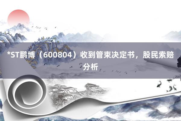 *ST鹏博（600804）收到管束决定书，股民索赔分析