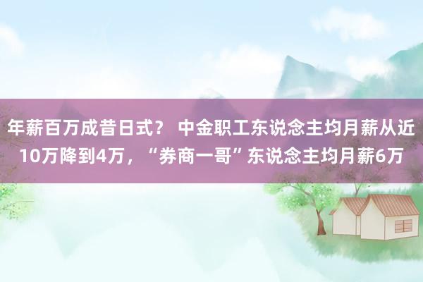 年薪百万成昔日式？ 中金职工东说念主均月薪从近10万降到4万，“券商一哥”东说念主均月薪6万