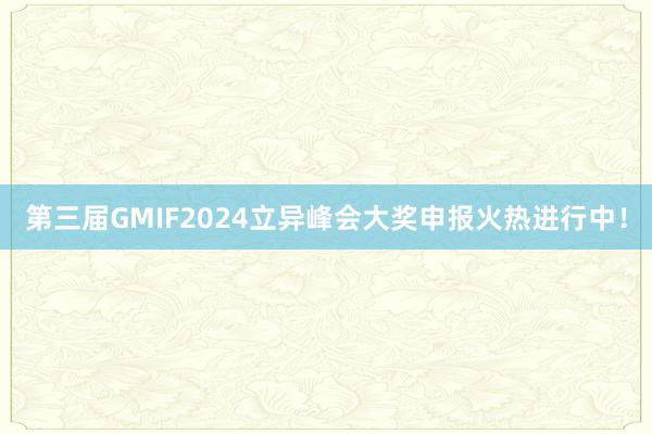 第三届GMIF2024立异峰会大奖申报火热进行中！