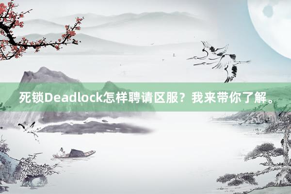 死锁Deadlock怎样聘请区服？我来带你了解。