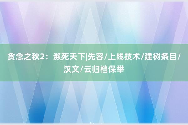 贪念之秋2：濒死天下|先容/上线技术/建树条目/汉文/云归档保举