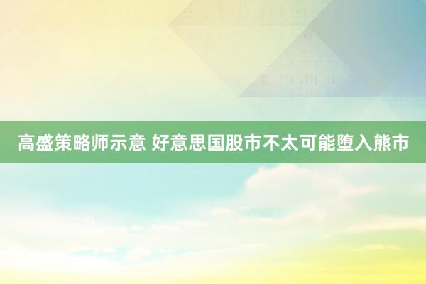 高盛策略师示意 好意思国股市不太可能堕入熊市