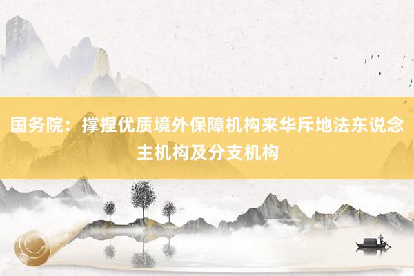 国务院：撑捏优质境外保障机构来华斥地法东说念主机构及分支机构