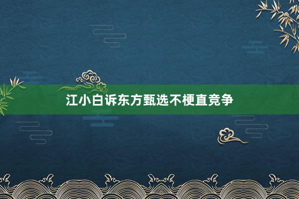 江小白诉东方甄选不梗直竞争