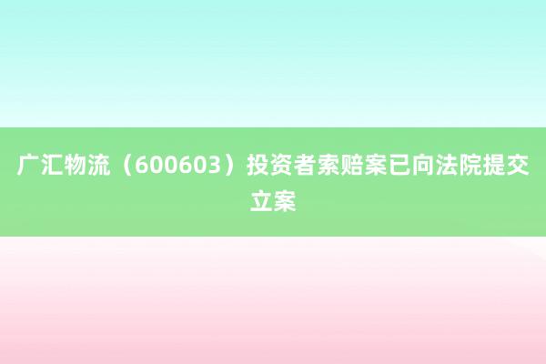 广汇物流（600603）投资者索赔案已向法院提交立案