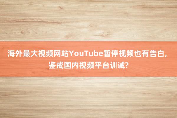 海外最大视频网站YouTube暂停视频也有告白, 鉴戒国内视频平台训诫?