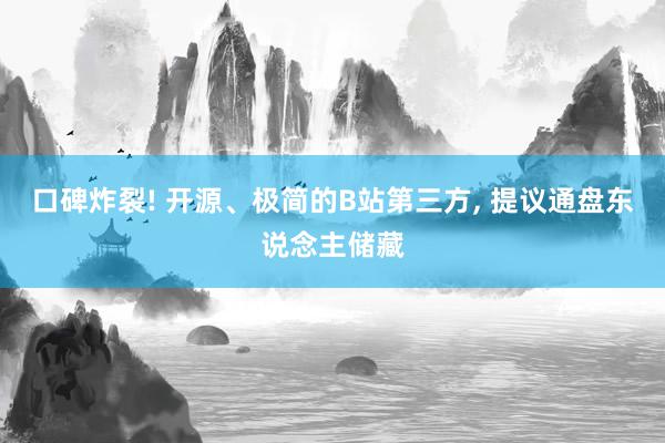 口碑炸裂! 开源、极简的B站第三方, 提议通盘东说念主储藏